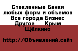 Стеклянные Банки любых форм и объемов - Все города Бизнес » Другое   . Крым,Щёлкино